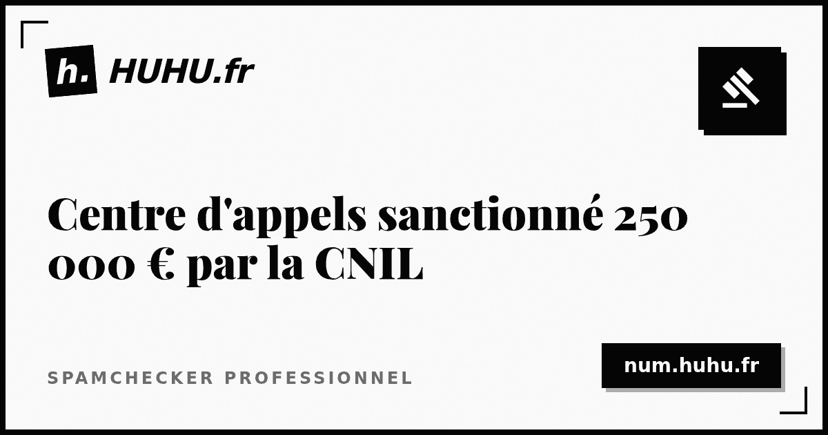 Centre d'appels sanctionné 250 000 € par la CNIL : analyse de la décision d'octobre 2025