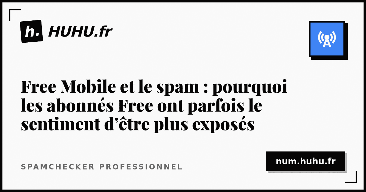Free Mobile et le spam : pourquoi les abonnés Free ont parfois le sentiment d’être plus exposés
