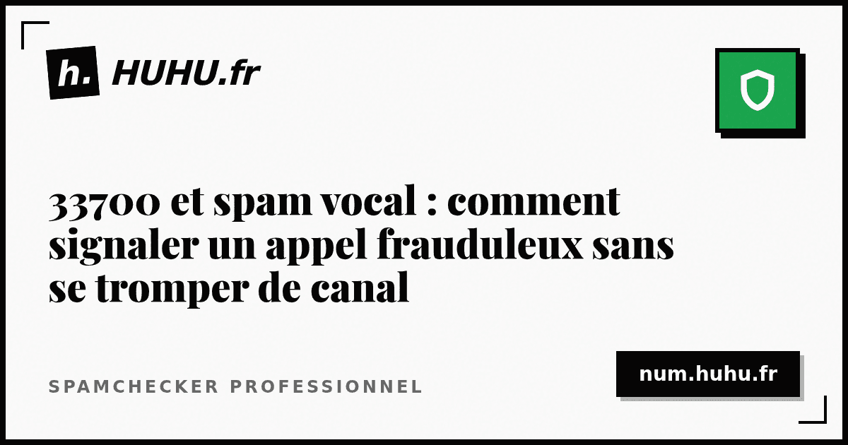 33700 et spam vocal : comment signaler un appel frauduleux sans se tromper de canal