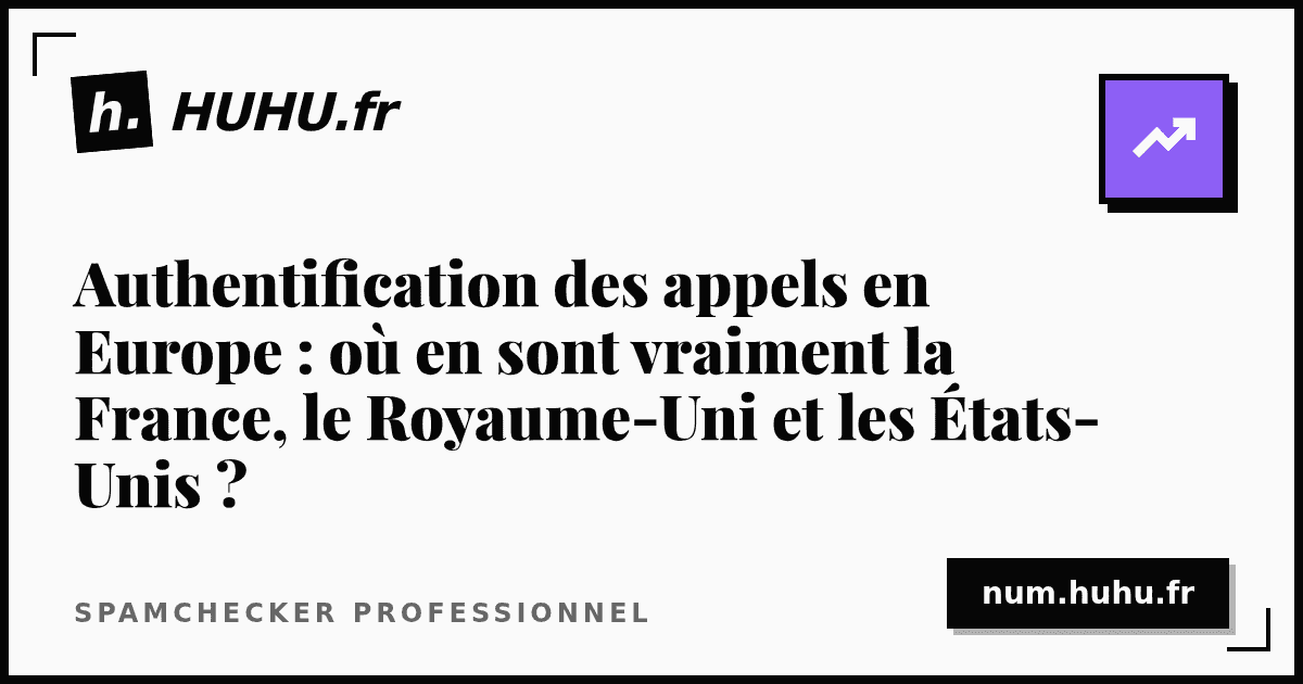 Authentification des appels en Europe : où en sont vraiment la France, le Royaume-Uni et les États-Unis ?