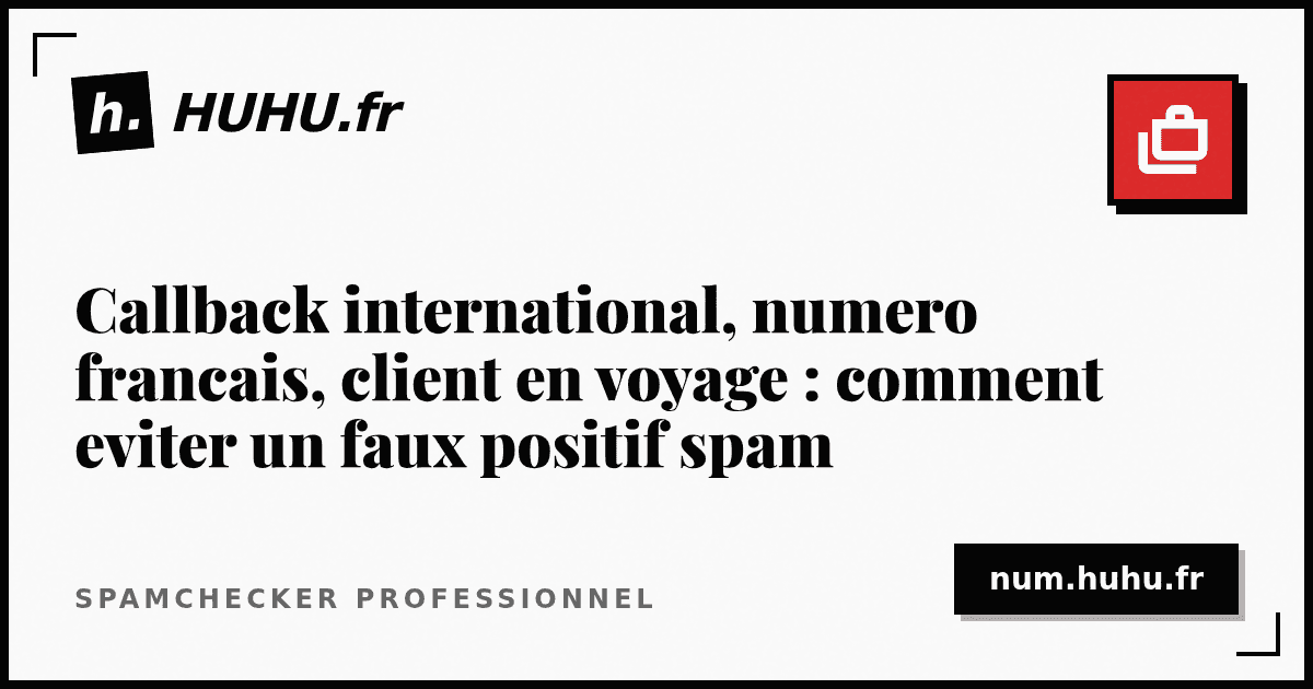 Callback international, numero francais, client en voyage : comment eviter un faux positif spam