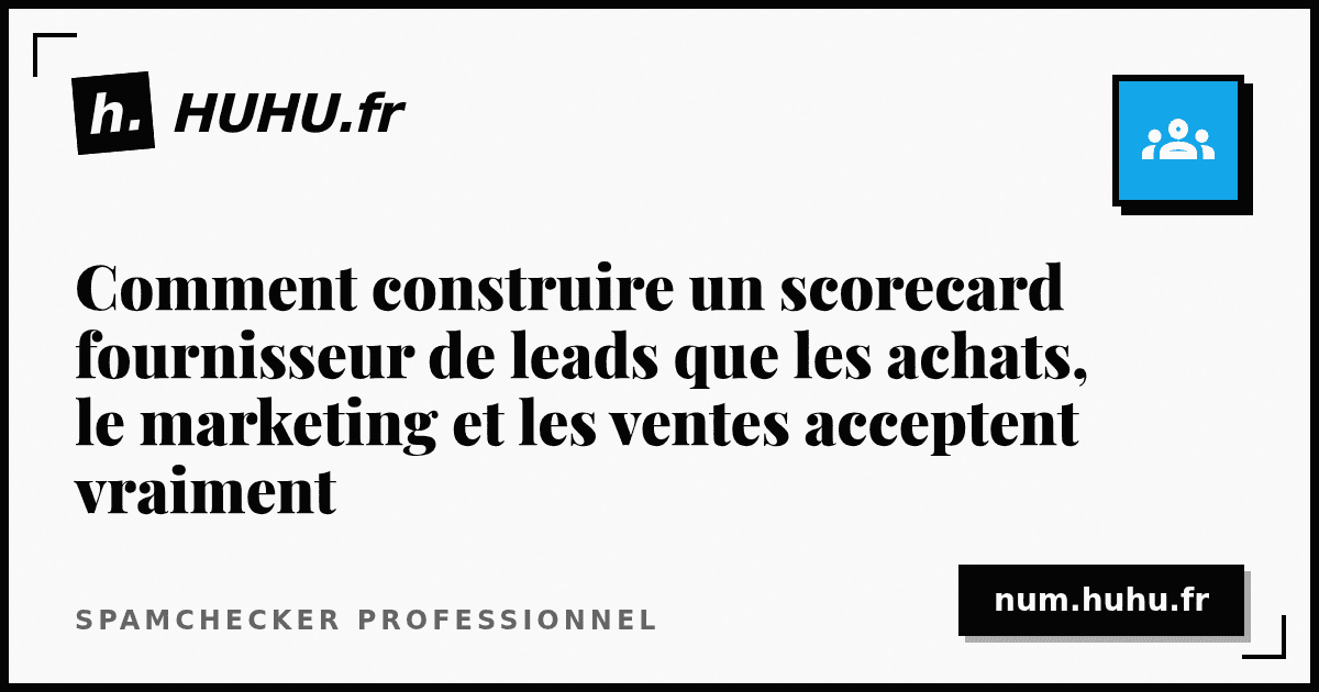 Comment construire un scorecard fournisseur de leads que les achats, le marketing et les ventes acceptent vraiment