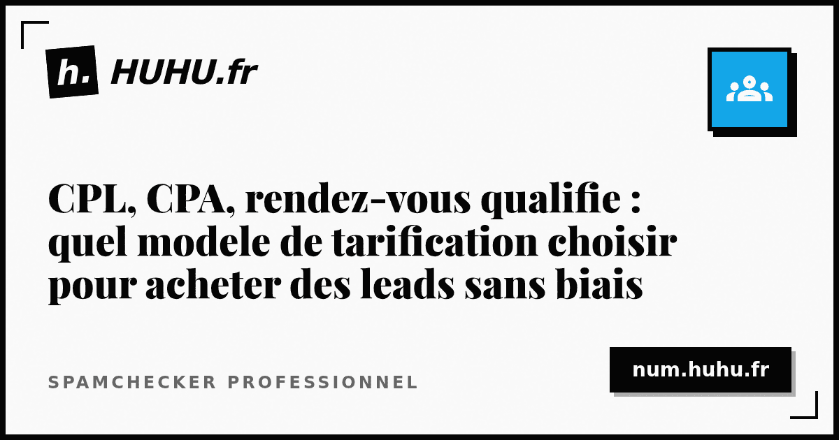 CPL, CPA, rendez-vous qualifie : quel modele de tarification choisir pour acheter des leads sans biais