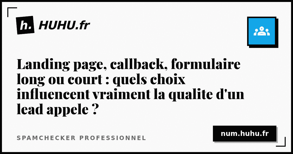 Landing page, callback, formulaire long ou court : quels choix influencent vraiment la qualite d'un lead appele ?