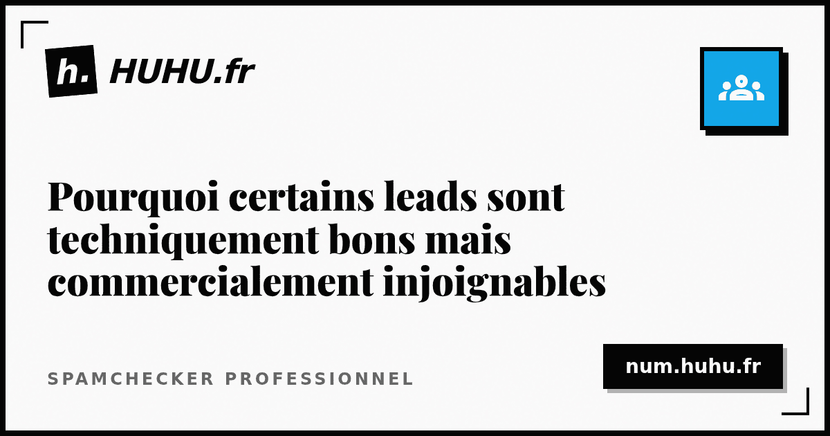 Pourquoi certains leads sont techniquement bons mais commercialement injoignables